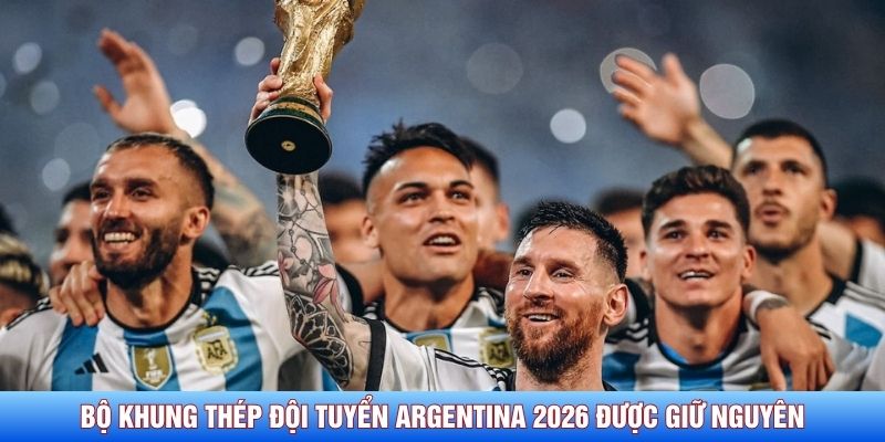 Bộ khung thép đội tuyển Argentina 2026 được giữ nguyên