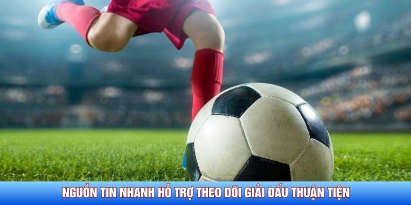 Nguồn tin nhanh hỗ trợ theo dõi giải đấu thuận tiện