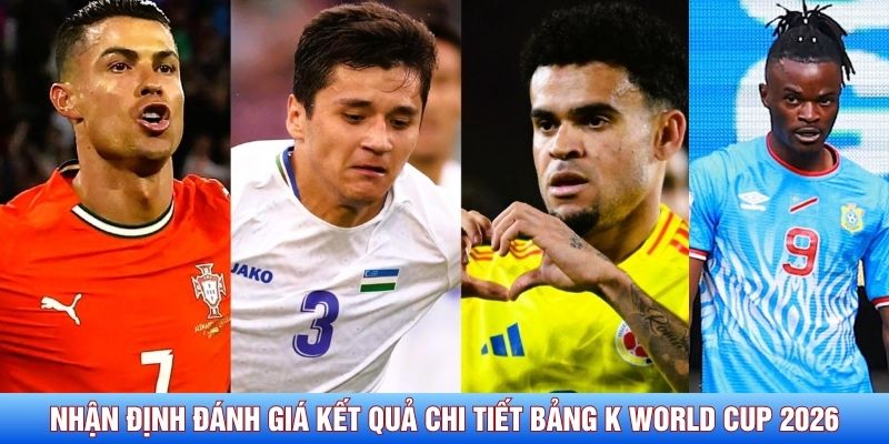 Nhận định đánh giá kết quả chi tiết bảng K World Cup 2026