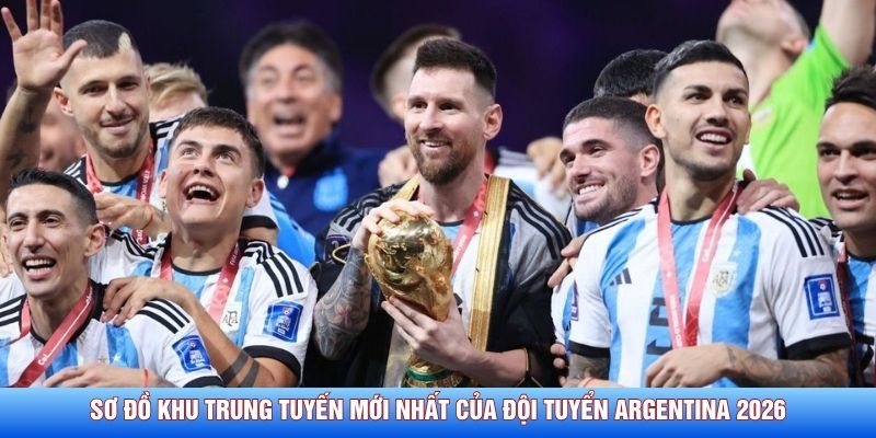 Sơ đồ khu trung tuyến mới nhất của đội tuyển Argentina 2026