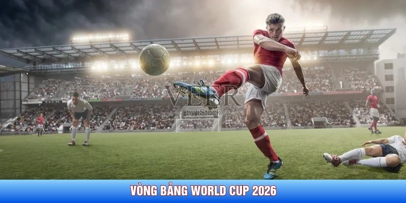Vòng bảng World Cup 2026