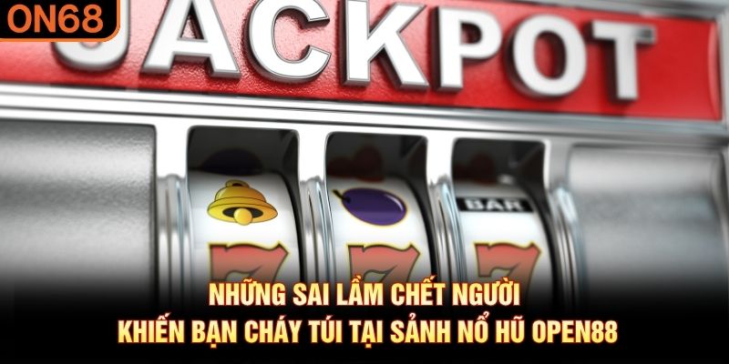 Những sai lầm chết người khiến bạn cháy túi tại sảnh nổ hũ OPEN88